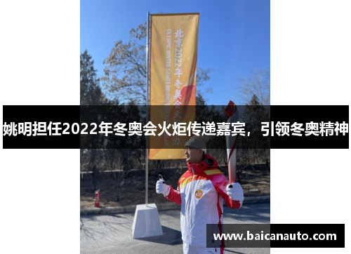姚明担任2022年冬奥会火炬传递嘉宾，引领冬奥精神