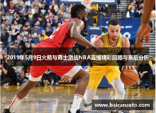 2019年5月9日火箭与勇士激战NBA直播精彩回顾与赛后分析