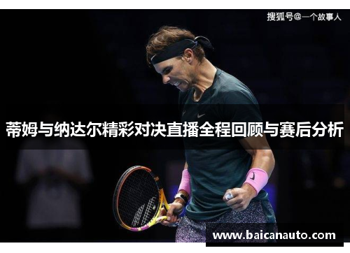蒂姆与纳达尔精彩对决直播全程回顾与赛后分析