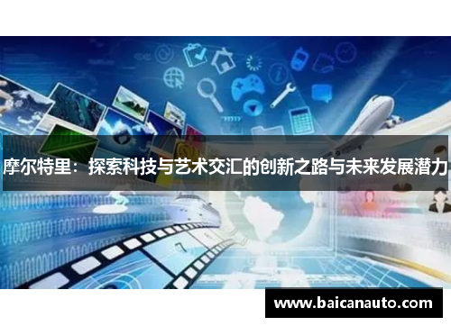 摩尔特里：探索科技与艺术交汇的创新之路与未来发展潜力
