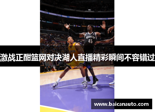 激战正酣篮网对决湖人直播精彩瞬间不容错过