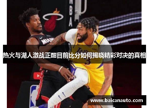 热火与湖人激战正酣目前比分如何揭晓精彩对决的真相