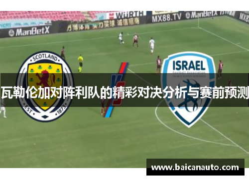 瓦勒伦加对阵利队的精彩对决分析与赛前预测