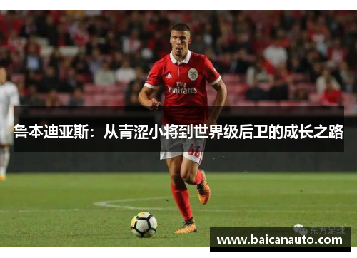 鲁本迪亚斯：从青涩小将到世界级后卫的成长之路