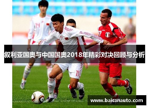 叙利亚国奥与中国国奥2018年精彩对决回顾与分析